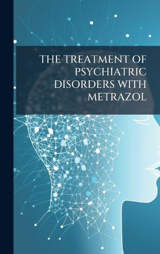 Cover image for The Treatment of Psychiatric Disorders with Metrazol