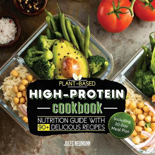 Cover image for Plant-Based High-Protein Cookbook: Nutrition Guide With 90+ Delicious Recipes (Including 30-Day Meal Plan)