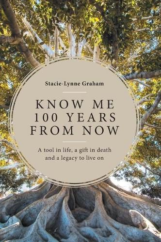 Cover image for Know Me 100 Years From Now: A Tool in Life, a Gift in Death and a Legacy to Live On