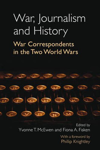 War, Journalism and History: War Correspondents in the Two World Wars- With a foreword by Phillip Knightley