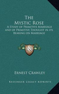 Cover image for The Mystic Rose: A Study of Primitive Marriage and of Primitive Thought in Its Bearing on Marriage