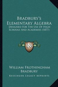 Cover image for Bradbury's Elementary Algebra: Designed for the Use of High Schools and Academies (1877)