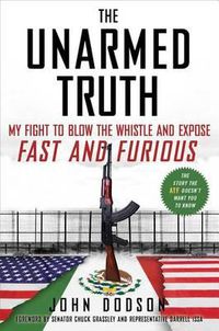 Cover image for The Unarmed Truth: My Fight to Blow the Whistle and Expose Fast and Furious