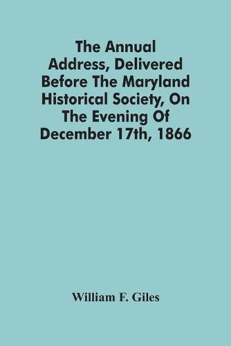 Cover image for The Annual Address, Delivered Before The Maryland Historical Society, On The Evening Of December 17Th, 1866