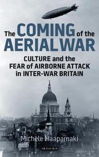 Cover image for The Coming of the Aerial War: Culture and the Fear of Airborne Attack in Inter-War Britain