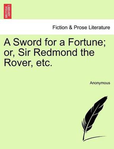 Cover image for A Sword for a Fortune; Or, Sir Redmond the Rover, Etc.