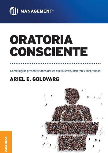 Cover image for Oratoria Consciente: Como lograr presentaciones orales que ilustren, inspiren y sorprendan