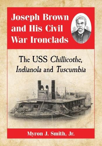 Joseph Brown and His Civil War Ironclads: The USS Chillicothe, Indianola and Tuscumbia