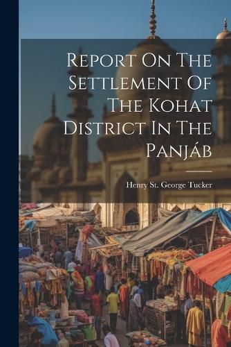 Report On The Settlement Of The Kohat District In The Panjab