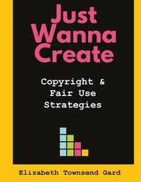 Cover image for Just Wanna Create: Copyright and Fair Use Strategies