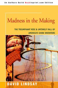 Cover image for Madness in the Making: The Triumphant Rise & Untimely Fall of America's Show Inventors