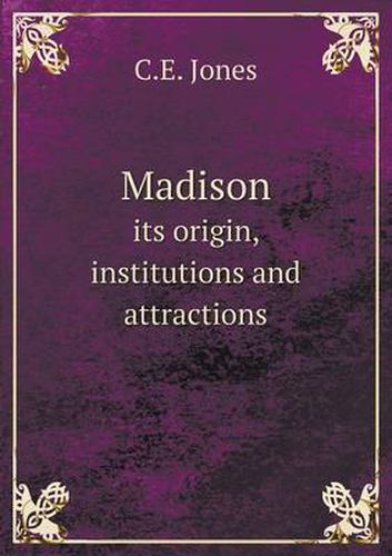 Cover image for Madison its origin, institutions and attractions