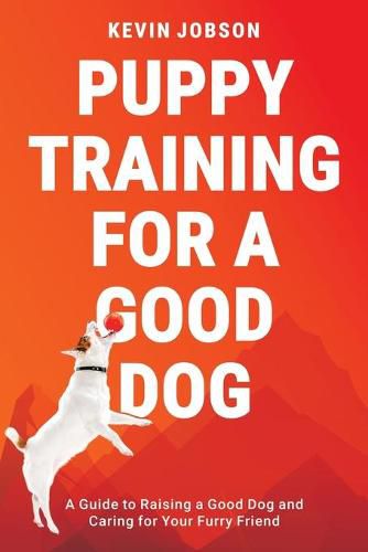 Cover image for Puppy Training for a Good Dog: A Guide to Raising a Good Dog and Caring for Your Furry Friend