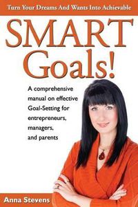 Cover image for Turn Your Dreams and Wants into Achievable SMART Goals!: a comprehensive manual on effective Goal-Setting for entrepreneurs, managers and parents