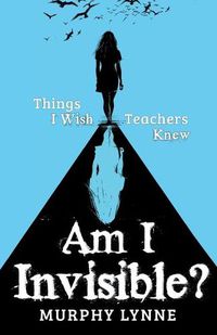 Cover image for Am I Invisible?: Things I Wish Teachers Knew