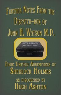 Cover image for Further Notes from the Dispatch-Box of John H. Watson M.D.: Four Untold Adventures of Sherlock Holmes