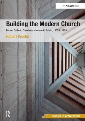 Cover image for Building the Modern Church: Roman Catholic Church Architecture in Britain, 1955 to 1975