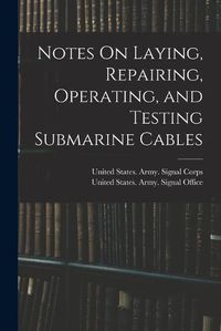 Cover image for Notes On Laying, Repairing, Operating, and Testing Submarine Cables