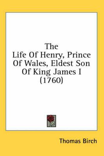 Cover image for The Life of Henry, Prince of Wales, Eldest Son of King James I (1760)
