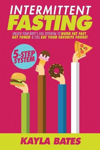 Cover image for Intermittent Fasting: 5-Step System to Unlock Your Body's FULL Potential to Burn Fat FAST, Get Toned & Still Eat Your Favorite Foods!