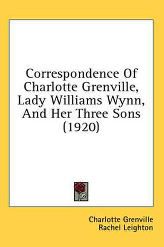 Correspondence of Charlotte Grenville, Lady Williams Wynn, and Her Three Sons (1920)