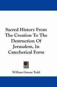 Cover image for Sacred History from the Creation to the Destruction of Jerusalem, in Catechetical Form