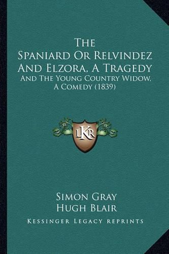 The Spaniard or Relvindez and Elzora, a Tragedy: And the Young Country Widow, a Comedy (1839)