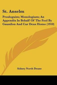 Cover image for St. Anselm: Prosloguim; Monologium; An Appendix in Behalf of the Fool by Gaunilon and Cur Deus Homo (1910)