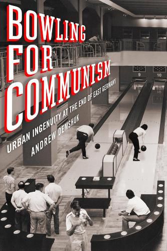 Cover image for Bowling for Communism: Urban Ingenuity at the End of East Germany