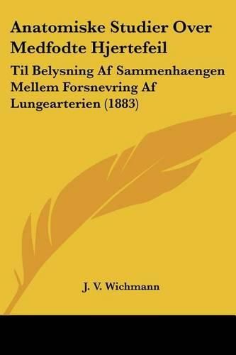 Cover image for Anatomiske Studier Over Medfodte Hjertefeil: Til Belysning AF Sammenhaengen Mellem Forsnevring AF Lungearterien (1883)