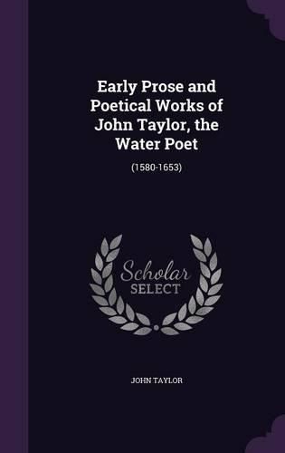 Early Prose and Poetical Works of John Taylor, the Water Poet: (1580-1653)