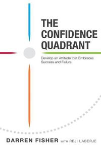 Cover image for The Confidence Quadrant: Develop an Attitude That Embraces Both Success and Failure