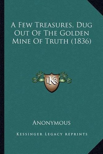 Cover image for A Few Treasures, Dug Out of the Golden Mine of Truth (1836)