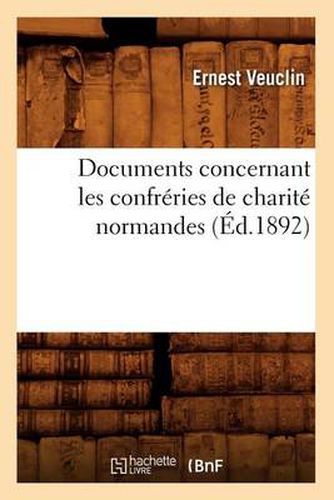 Documents Concernant Les Confreries de Charite Normandes (Ed.1892)