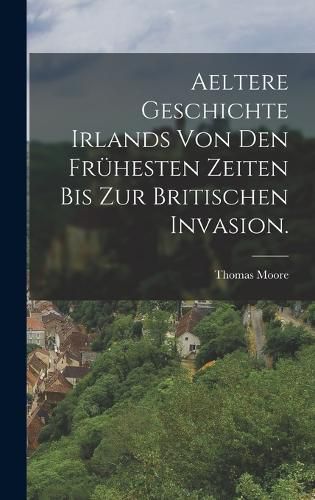 Cover image for Aeltere Geschichte Irlands von den fruehesten Zeiten bis zur Britischen Invasion.