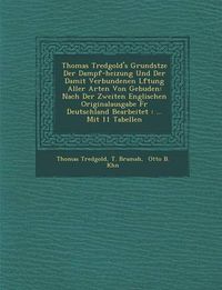 Cover image for Thomas Tredgold's Grunds Tze Der Dampf-Heizung Und Der Damit Verbundenen L Ftung Aller Arten Von Geb Uden: Nach Der Zweiten Englischen Originalausgabe F R Deutschland Bearbeitet: ... Mit 11 Tabellen