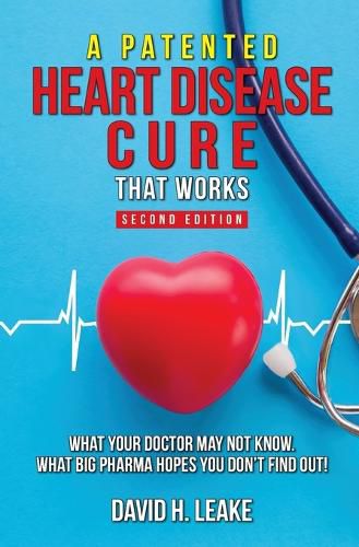 Cover image for A (Patented) Heart Disease Cure That Works!: What Your Doctor May Not Know. What Big Pharma Hopes You Don't Find Out.