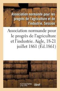 Cover image for Association Normande Pour Les Progres de l'Agriculture Et de l'Industrie: Aigle, Orne, 18-21 Juillet 1861