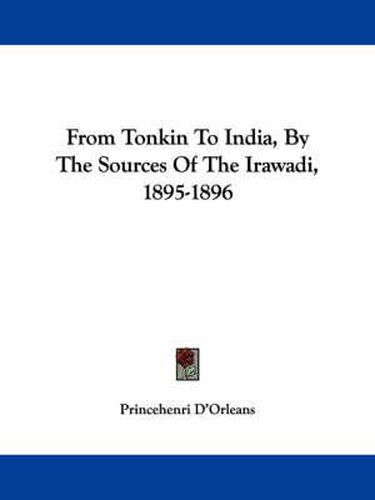 Cover image for From Tonkin to India, by the Sources of the Irawadi, 1895-1896
