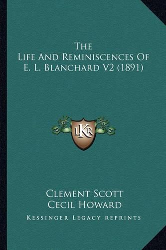 The Life and Reminiscences of E. L. Blanchard V2 (1891) the Life and Reminiscences of E. L. Blanchard V2 (1891)