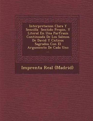 Interpretacion Clara y Sencilla Sentido Propio, y Literal En Una Par Frasis Continuada de Los Salmos de David y C Nticos Sagrados Con El Argumento de Cada Uno ...