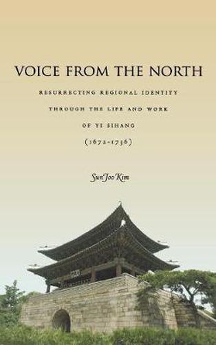 Cover image for Voice from the North: Resurrecting Regional Identity Through the Life and Work of Yi Sihang (1672-1736)