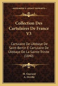 Cover image for Collection Des Cartulaires de France V3: Cartulaire de L'Abbaye de Saint-Bertin E Cartulaire de L'Abbaye de La Sainte-Trinite (1840)