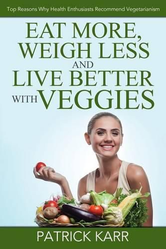 Cover image for Eat More, Weigh Less and Live Better with Veggies: Top Reasons Why Health Enthusiasts Recommend Vegetarianism