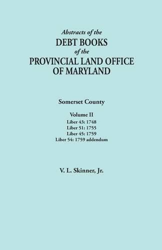 Abstracts of the Debt Books of the Provincial Land Office of Maryland. Somerset County, Volume II: Liber 43: 1748; Liber 51: 1755; Liber 45: 1759; Liber 54: 1759 addendum