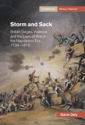 Storm and Sack: British Sieges, Violence and the Laws of War in the Napoleonic Era, 1799-1815