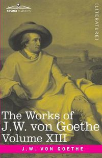 Cover image for The Works of J.W. von Goethe, Vol. XIII (in 14 volumes): with His Life by George Henry Lewes: Life and Works of Goethe Vol. I