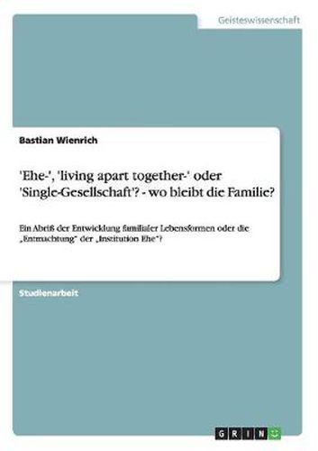 Cover image for 'Ehe-', 'living apart together-' oder 'Single-Gesellschaft'? - wo bleibt die Familie?: Ein Abriss der Entwicklung familialer Lebensformen oder die  Entmachtung der  Institution Ehe?