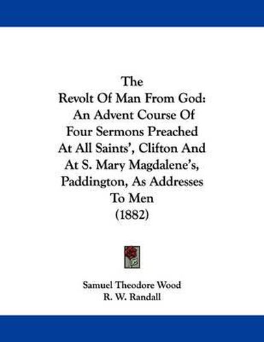 Cover image for The Revolt of Man from God: An Advent Course of Four Sermons Preached at All Saints', Clifton and at S. Mary Magdalene's, Paddington, as Addresses to Men (1882)