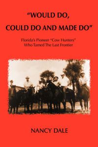 Cover image for Would Do, Could Do and Made Do: Florida's Pioneer  Cow Hunters  Who Tamed The Last Frontier